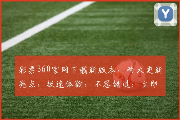 彩票360官网下载新版本，两大更新亮点，极速体验，不容错过，立即下载