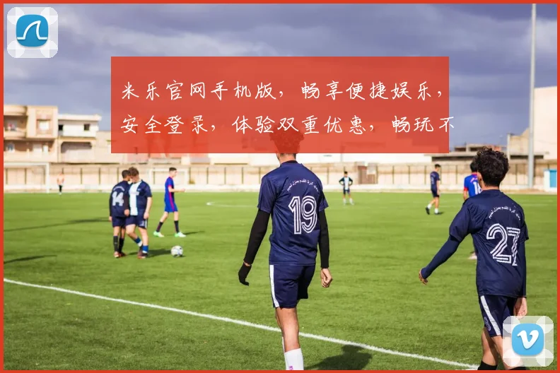 米乐官网手机版，畅享便捷娱乐，安全登录，体验双重优惠，畅玩不停歇