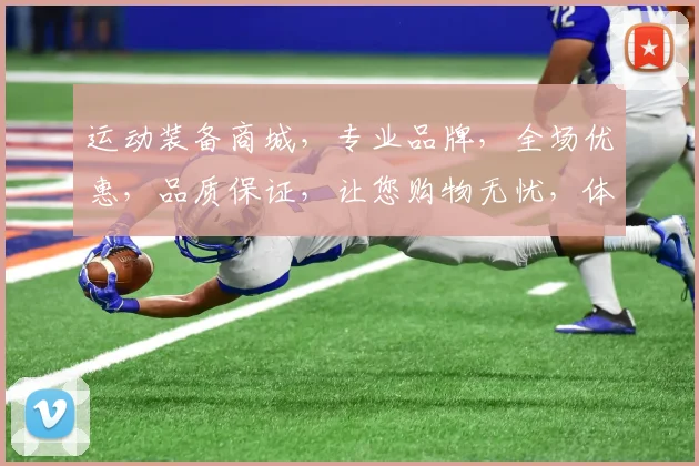 运动装备商城，专业品牌，全场优惠，品质保证，让您购物无忧，体验非凡