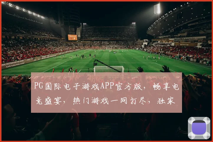 PG国际电子游戏APP官方版，畅享电竞盛宴，热门游戏一网打尽，独家优惠等你来