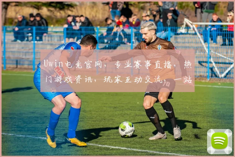 Uwin电竞官网，专业赛事直播，热门游戏资讯，玩家互动交流，一站式电竞体验平台，三重福利等你来