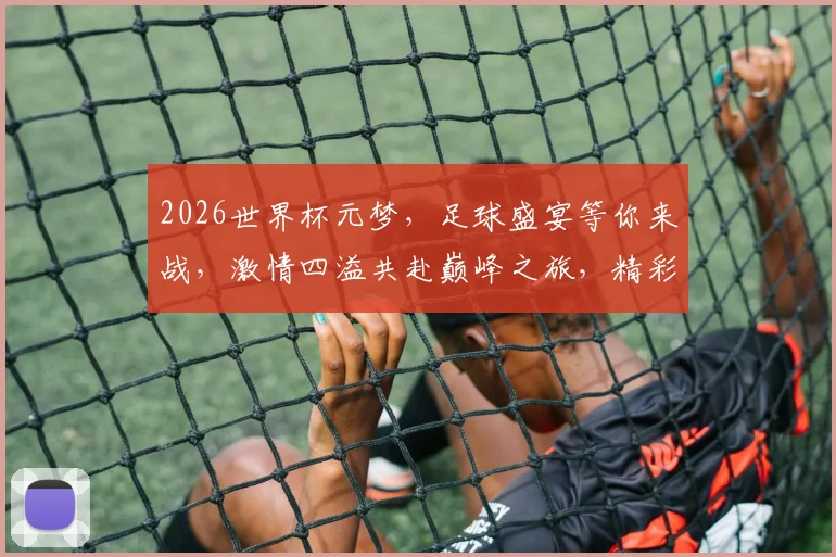 2026世界杯元梦，足球盛宴等你来战，激情四溢共赴巅峰之旅，精彩不容错过